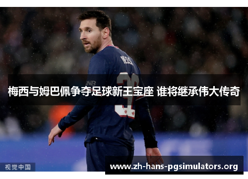 梅西与姆巴佩争夺足球新王宝座 谁将继承伟大传奇