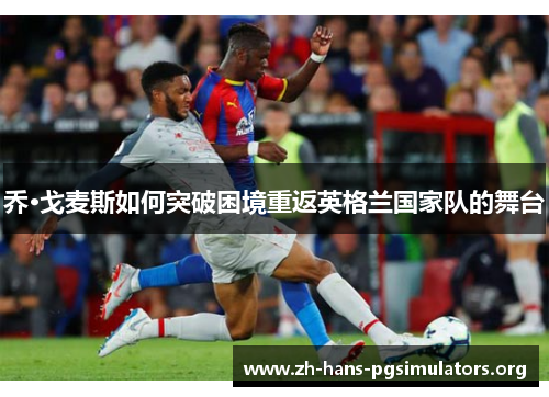 乔·戈麦斯如何突破困境重返英格兰国家队的舞台