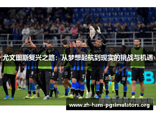 尤文图斯复兴之路：从梦想起航到现实的挑战与机遇
