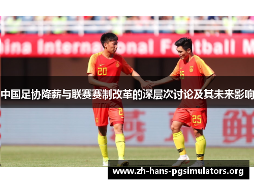 中国足协降薪与联赛赛制改革的深层次讨论及其未来影响