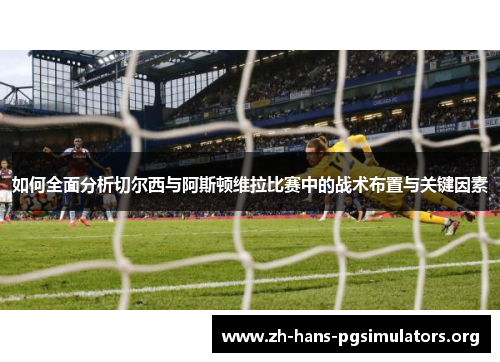 如何全面分析切尔西与阿斯顿维拉比赛中的战术布置与关键因素