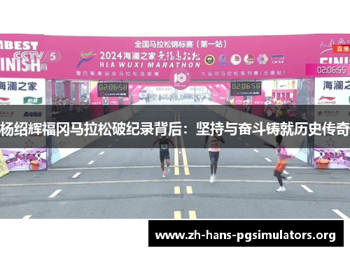 杨绍辉福冈马拉松破纪录背后：坚持与奋斗铸就历史传奇