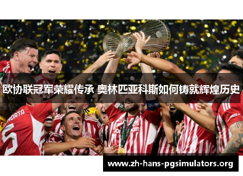 欧协联冠军荣耀传承 奥林匹亚科斯如何铸就辉煌历史