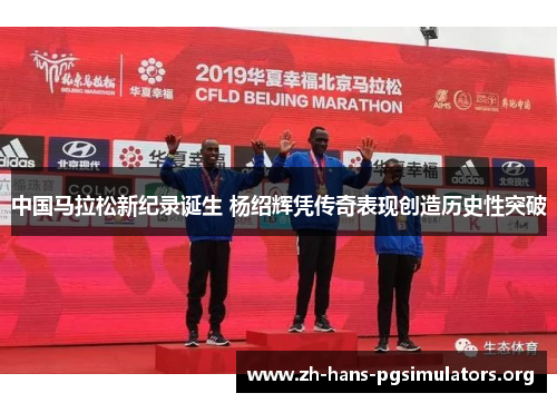 中国马拉松新纪录诞生 杨绍辉凭传奇表现创造历史性突破