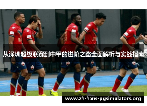 从深圳超级联赛到中甲的进阶之路全面解析与实战指南