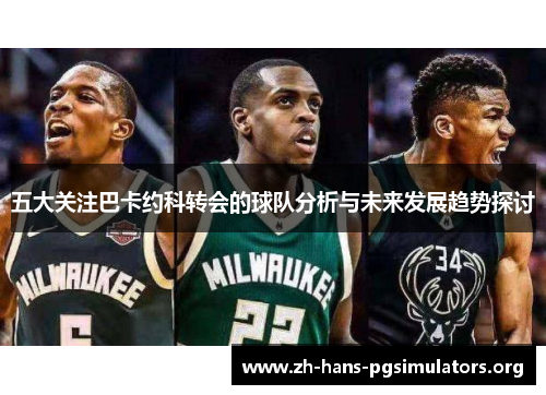 五大关注巴卡约科转会的球队分析与未来发展趋势探讨
