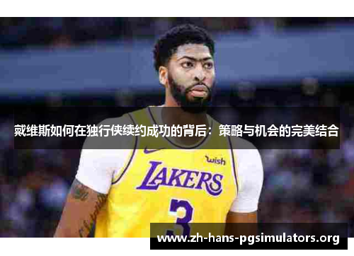 戴维斯如何在独行侠续约成功的背后：策略与机会的完美结合