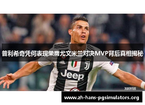 普利希奇凭何表现荣膺尤文米兰对决MVP背后真相揭秘
