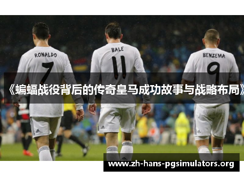 《蝙蝠战役背后的传奇皇马成功故事与战略布局》