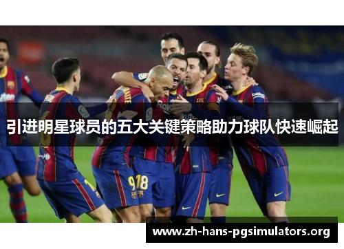 引进明星球员的五大关键策略助力球队快速崛起
