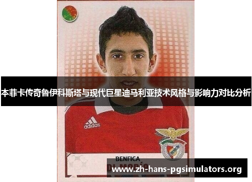 本菲卡传奇鲁伊科斯塔与现代巨星迪马利亚技术风格与影响力对比分析