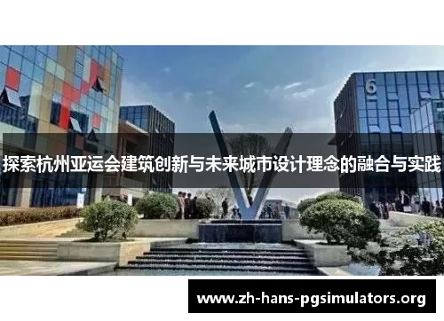 探索杭州亚运会建筑创新与未来城市设计理念的融合与实践
