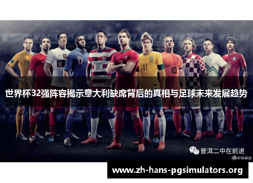 世界杯32强阵容揭示意大利缺席背后的真相与足球未来发展趋势