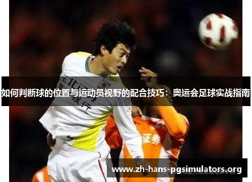 如何判断球的位置与运动员视野的配合技巧：奥运会足球实战指南
