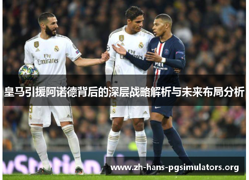 皇马引援阿诺德背后的深层战略解析与未来布局分析