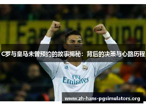 C罗与皇马未曾预约的故事揭秘：背后的决策与心路历程