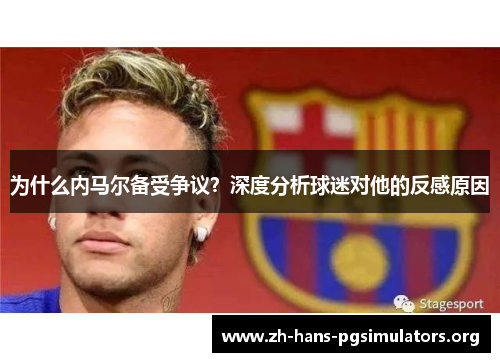 为什么内马尔备受争议？深度分析球迷对他的反感原因