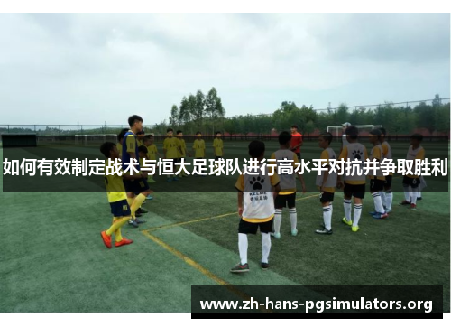 如何有效制定战术与恒大足球队进行高水平对抗并争取胜利