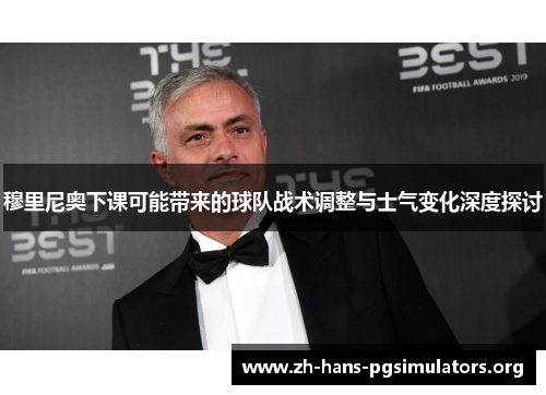 穆里尼奥下课可能带来的球队战术调整与士气变化深度探讨