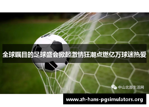 全球瞩目的足球盛会掀起激情狂潮点燃亿万球迷热爱