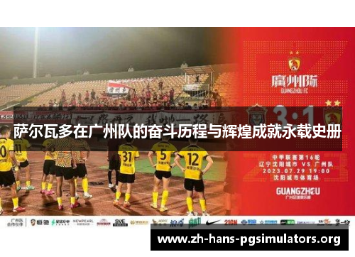 萨尔瓦多在广州队的奋斗历程与辉煌成就永载史册