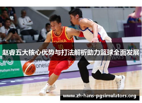 赵睿五大核心优势与打法解析助力篮球全面发展