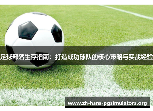 足球部落生存指南:打造成功球队的核心策略与实战经验 足球部落生存指南:打造成功球队的核心策略与实战经验