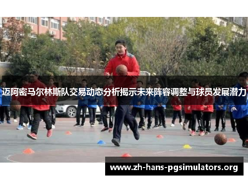 迈阿密马尔林斯队交易动态分析揭示未来阵容调整与球员发展潜力 迈阿密马尔林斯队交易动态分析揭示未来阵容调整与球员发展潜力