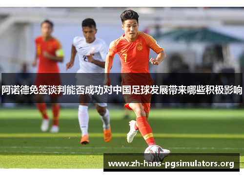 阿诺德免签谈判能否成功对中国足球发展带来哪些积极影响 阿诺德免签谈判能否成功对中国足球发展带来哪些积极影响