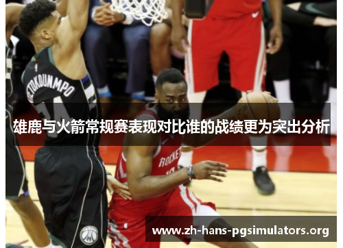 雄鹿与火箭常规赛表现对比谁的战绩更为突出分析 雄鹿与火箭常规赛表现对比谁的战绩更为突出分析