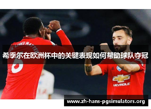 希季尔在欧洲杯中的关键表现如何帮助球队夺冠 希季尔在欧洲杯中的关键表现如何帮助球队夺冠