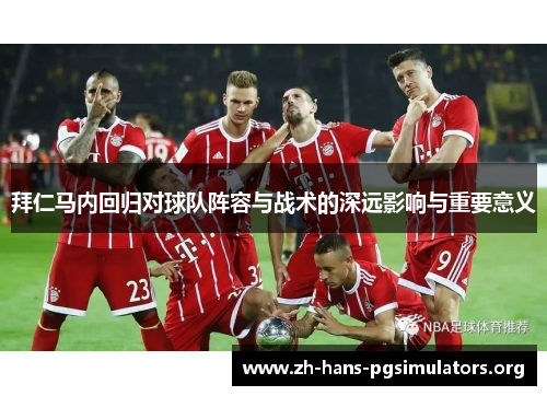拜仁马内回归对球队阵容与战术的深远影响与重要意义