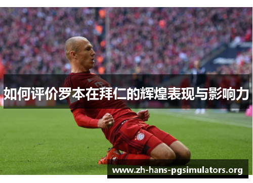 如何评价罗本在拜仁的辉煌表现与影响力
