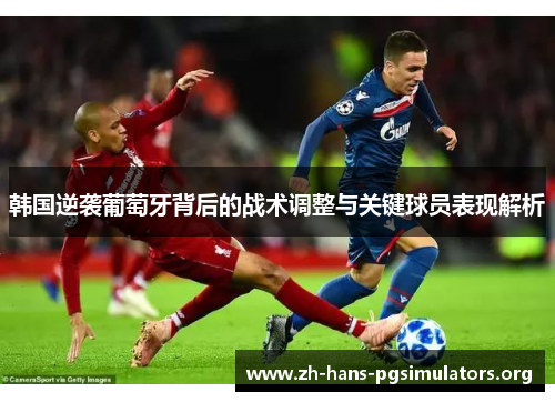 韩国逆袭葡萄牙背后的战术调整与关键球员表现解析 韩国逆袭葡萄牙背后的战术调整与关键球员表现解析
