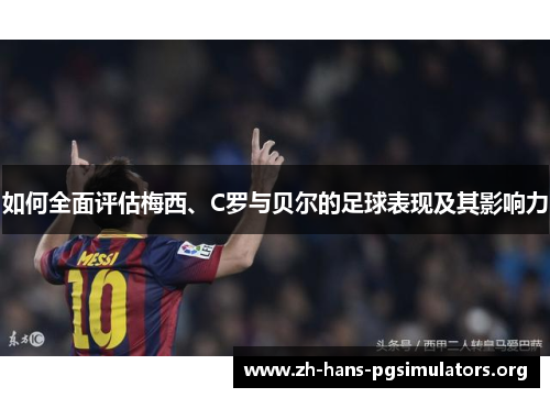如何全面评估梅西、C罗与贝尔的足球表现及其影响力