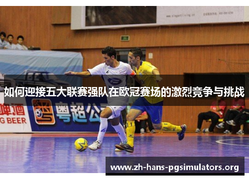 如何迎接五大联赛强队在欧冠赛场的激烈竞争与挑战