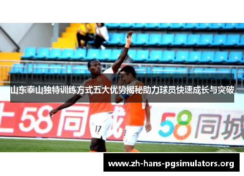 山东泰山独特训练方式五大优势揭秘助力球员快速成长与突破