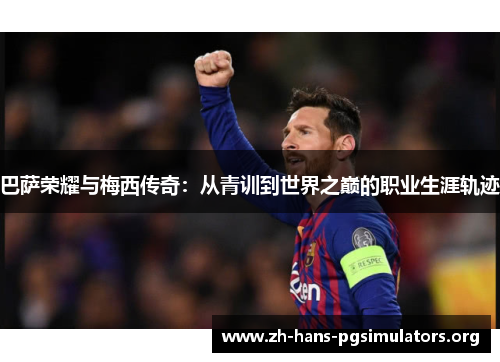 巴萨荣耀与梅西传奇：从青训到世界之巅的职业生涯轨迹