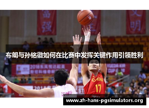 布朗与孙铭徽如何在比赛中发挥关键作用引领胜利