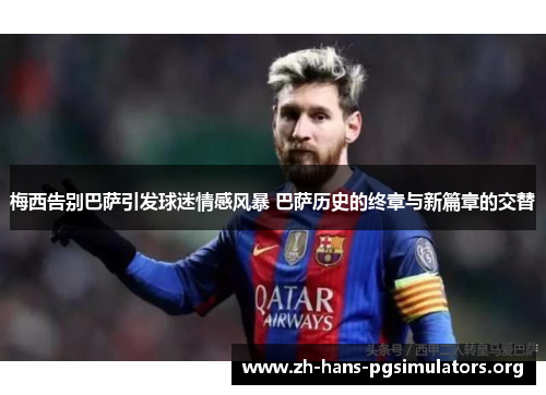 梅西告别巴萨引发球迷情感风暴 巴萨历史的终章与新篇章的交替