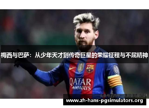 梅西与巴萨：从少年天才到传奇巨星的荣耀征程与不屈精神