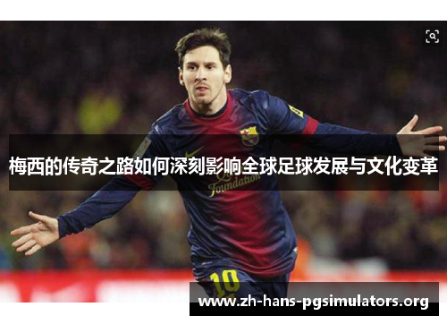梅西的传奇之路如何深刻影响全球足球发展与文化变革